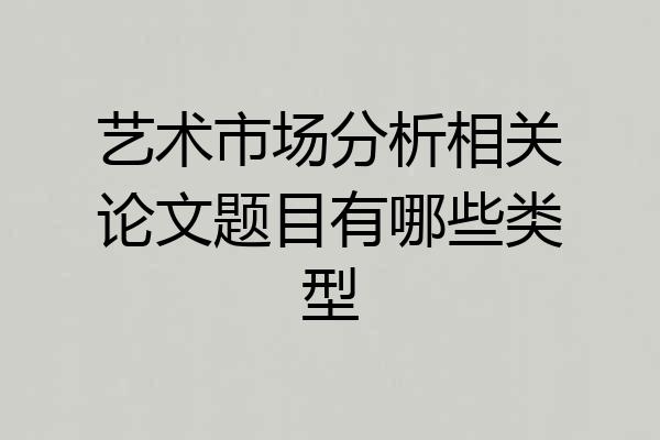 艺术市场分析相关论文题目有哪些类型