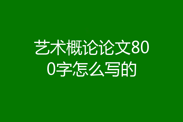 艺术概论论文800字怎么写的