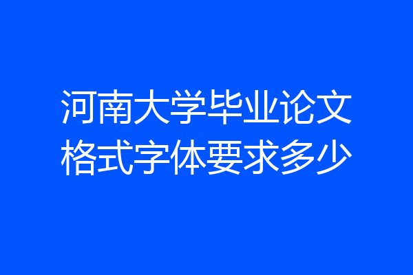 河南大学毕业论文格式字体要求多少