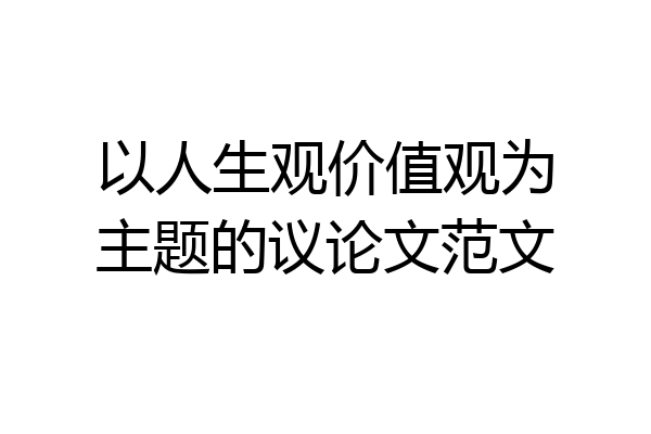 以人生观价值观为主题的议论文范文