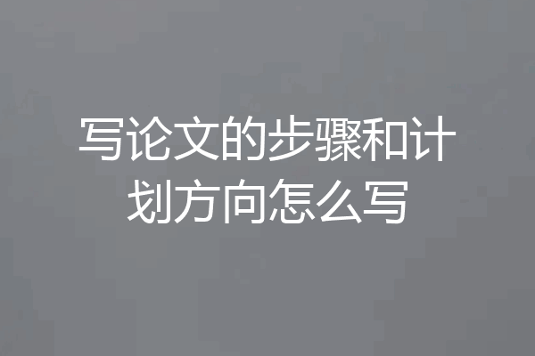 写论文的步骤和计划方向怎么写