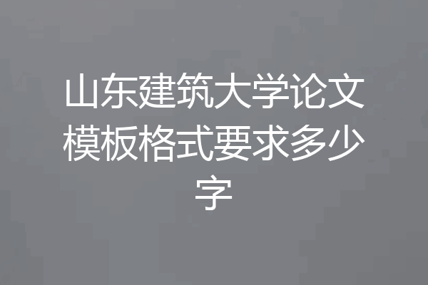 山东建筑大学论文模板格式要求多少字