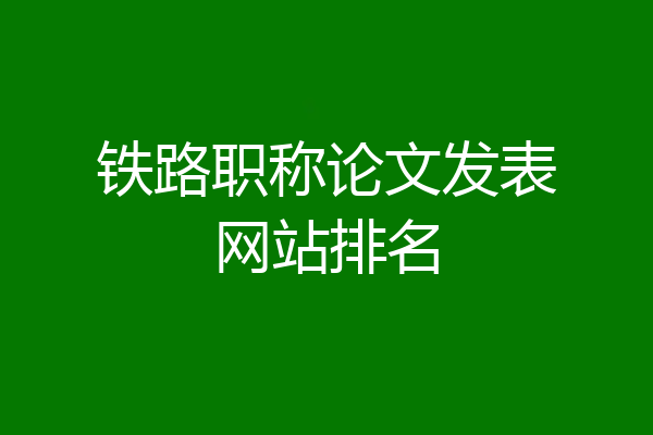 铁路职称论文发表网站排名