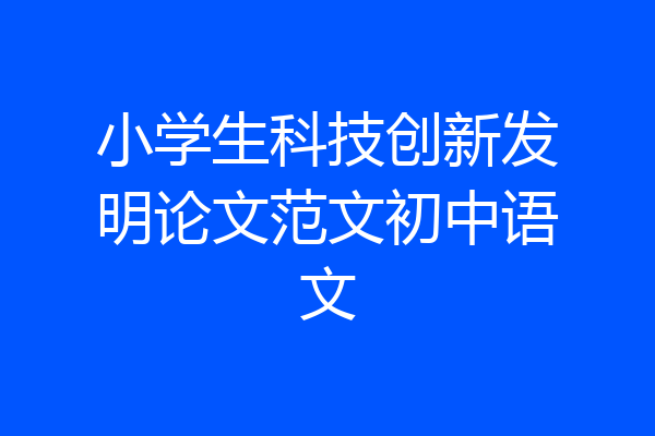 小学生科技创新发明论文范文初中语文