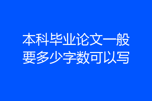 本科毕业论文一般要多少字数可以写