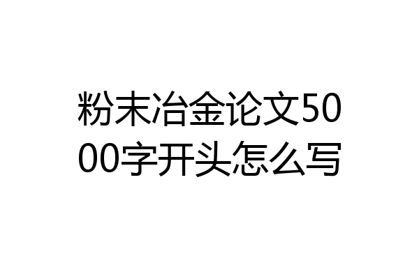 粉末冶金论文5000字开头怎么写