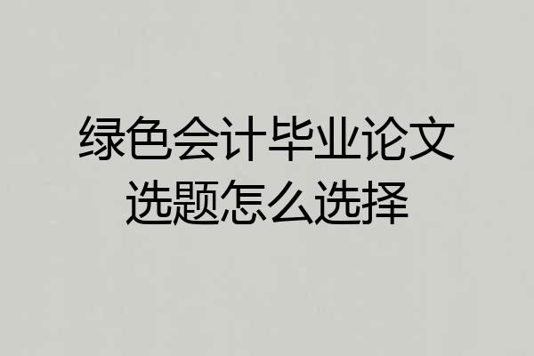 绿色会计毕业论文选题怎么选择
