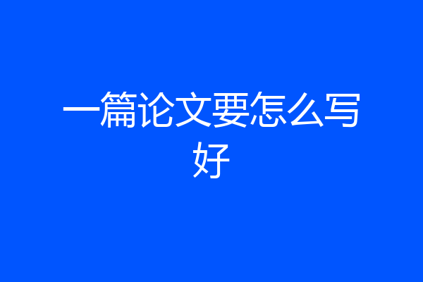 一篇论文要怎么写好