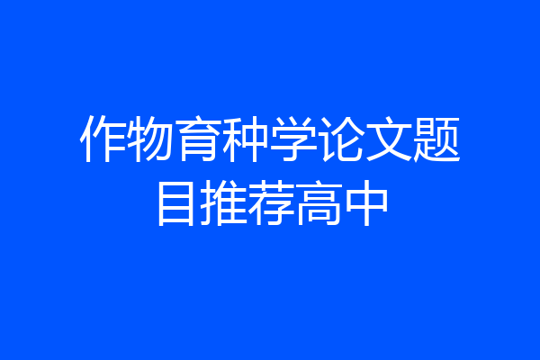 作物育种学论文题目推荐高中