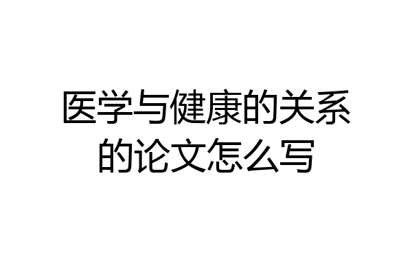 医学与健康的关系的论文怎么写