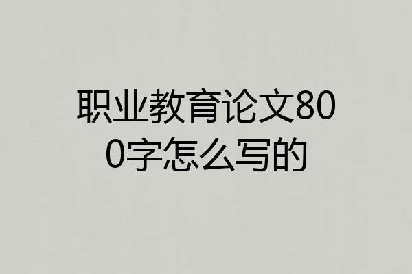 职业教育论文800字怎么写的