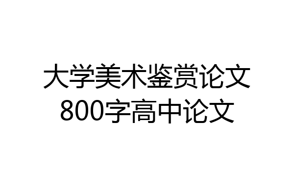 大学美术鉴赏论文800字高中论文