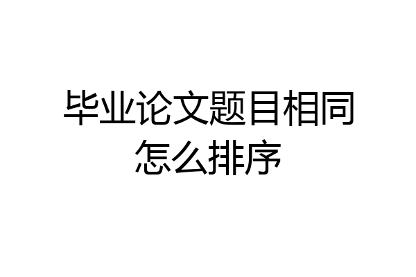 毕业论文题目相同怎么排序