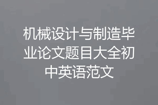 机械设计与制造毕业论文题目大全初中英语范文