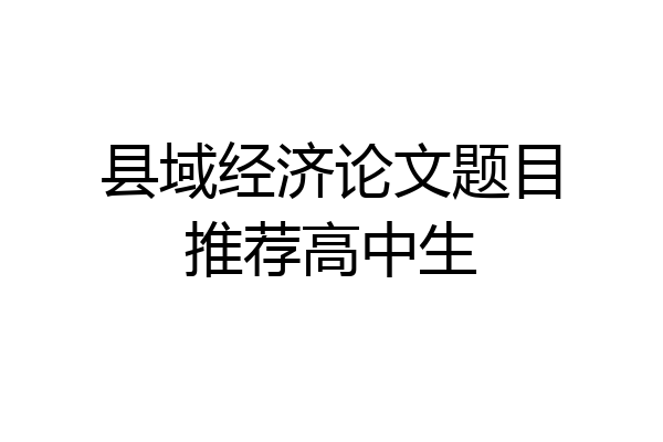 县域经济论文题目推荐高中生