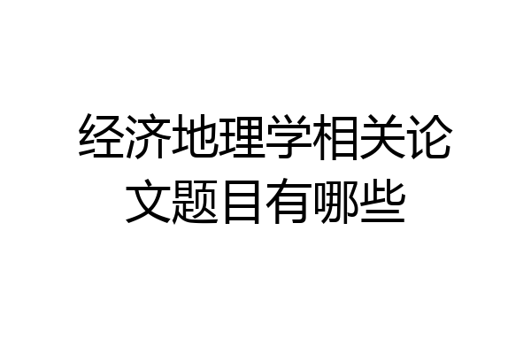 经济地理学相关论文题目有哪些