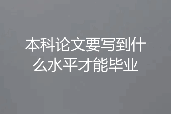 本科论文要写到什么水平才能毕业