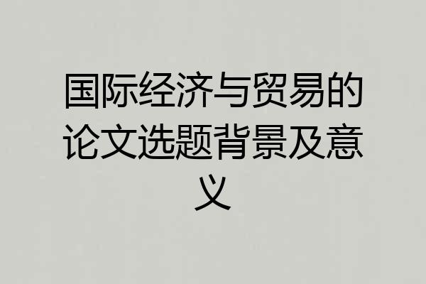 国际经济与贸易的论文选题背景及意义