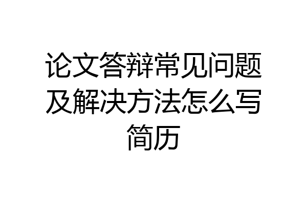 论文答辩常见问题及解决方法怎么写简历