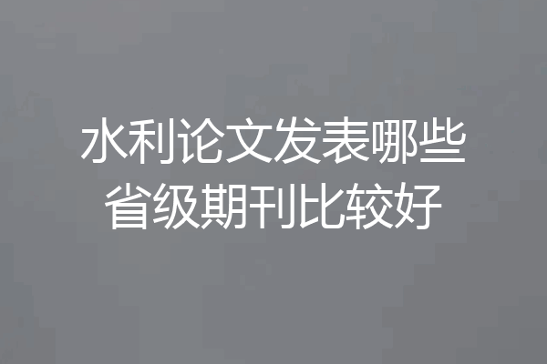 水利论文发表哪些省级期刊比较好