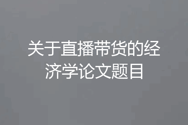 关于直播带货的经济学论文题目