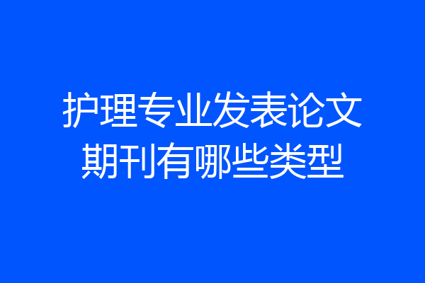 护理专业发表论文期刊有哪些类型