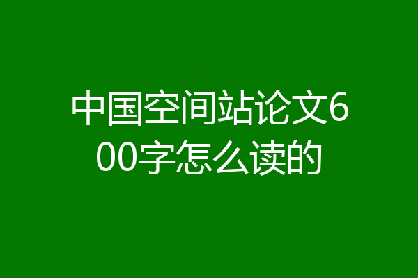 中国空间站论文600字怎么读的