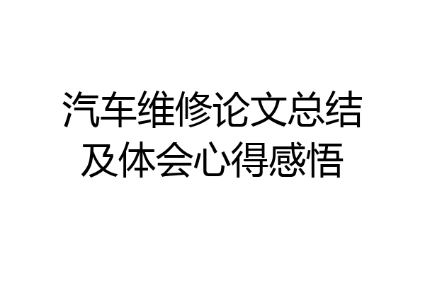 汽车维修论文总结及体会心得感悟
