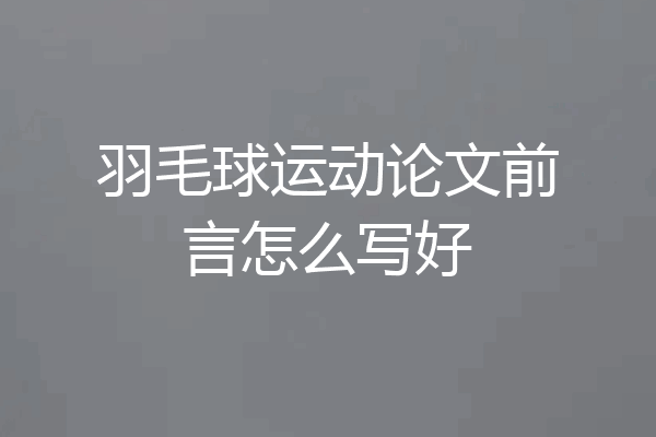 羽毛球运动论文前言怎么写好
