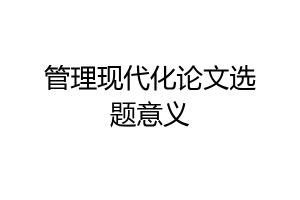 管理现代化论文选题意义
