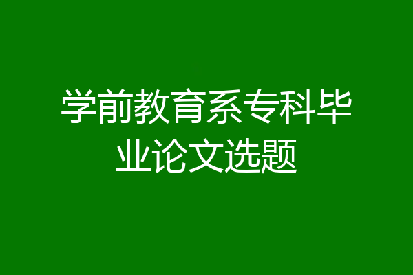 学前教育系专科毕业论文选题