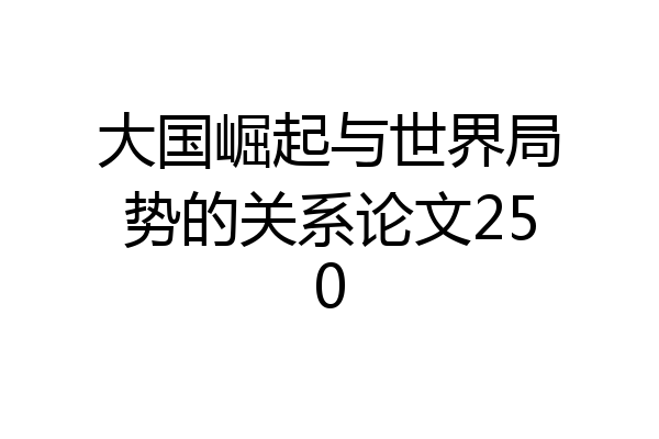 大国崛起与世界局势的关系论文250