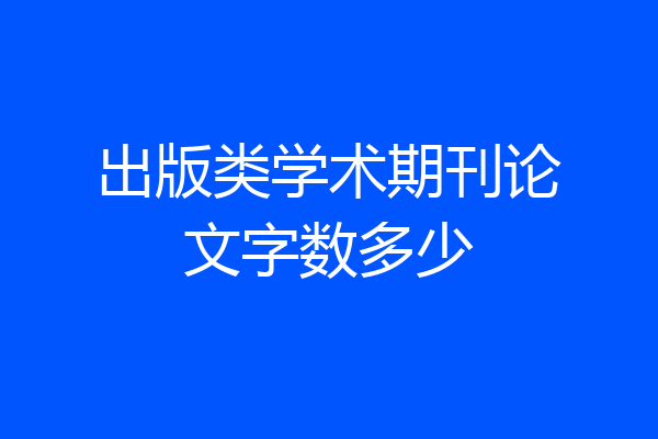 出版类学术期刊论文字数多少