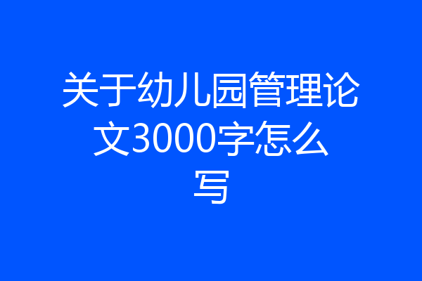 关于幼儿园管理论文3000字怎么写
