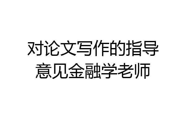 对论文写作的指导意见金融学老师