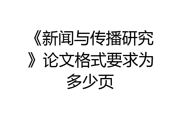 《新闻与传播研究》论文格式要求为多少页