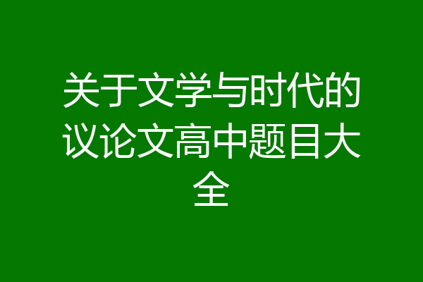 关于文学与时代的议论文高中题目大全