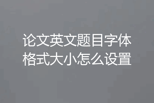 论文英文题目字体格式大小怎么设置