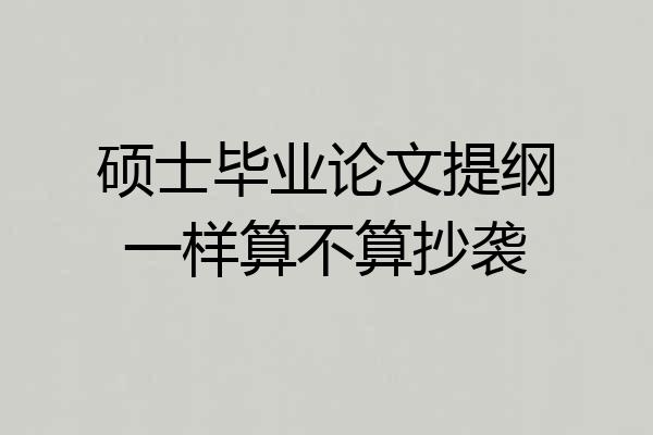 硕士毕业论文提纲一样算不算抄袭