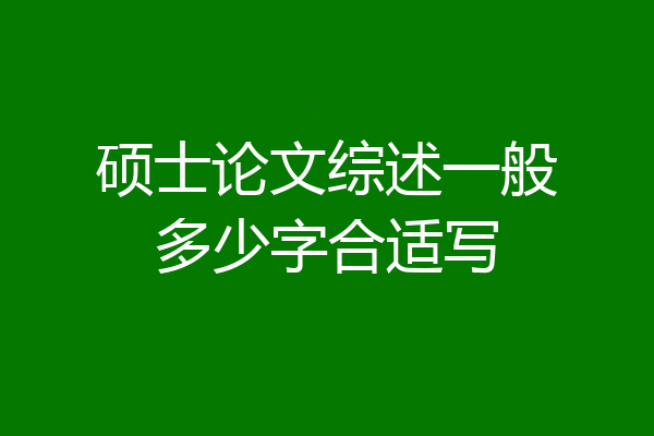 硕士论文综述一般多少字合适写