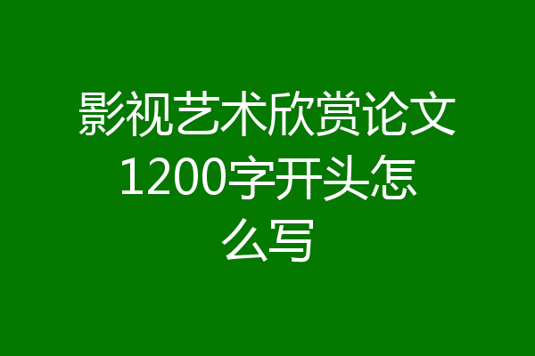 影视艺术欣赏论文1200字开头怎么写