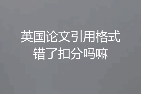 英国论文引用格式错了扣分吗嘛