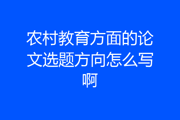 农村教育方面的论文选题方向怎么写啊