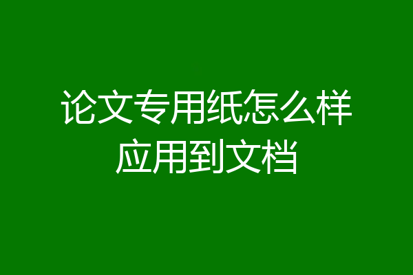 论文专用纸怎么样应用到文档