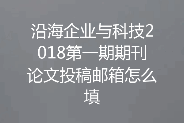 沿海企业与科技2018第一期期刊论文投稿邮箱怎么填