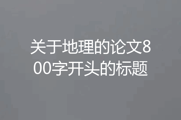 关于地理的论文800字开头的标题