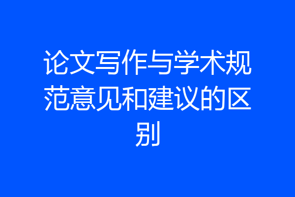 论文写作与学术规范意见和建议的区别