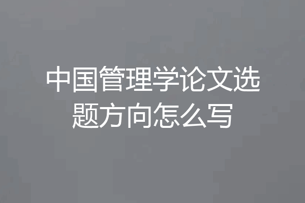 中国管理学论文选题方向怎么写