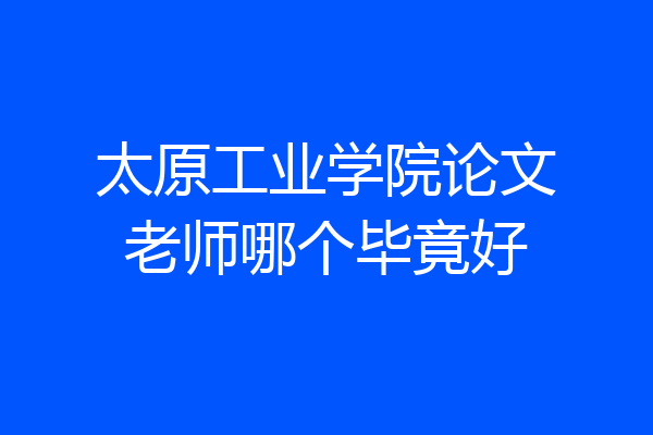 太原工业学院论文老师哪个毕竟好