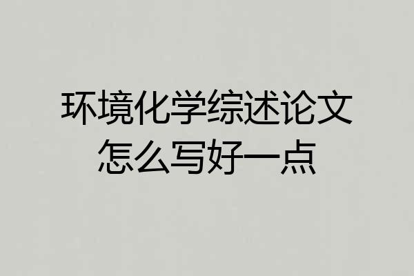 环境化学综述论文怎么写好一点